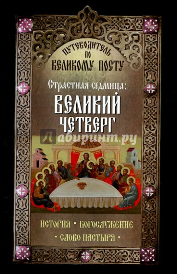 Путеводитель по Великому посту. Страстная седмица. Великий четверг. История. Богослужение