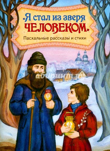 Я стал из зверя человеком. Пасхальные рассказы и стихи