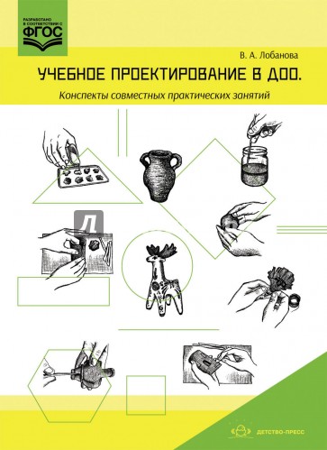 Учебное проектирование в ДОО. Конспекты совместных практических занятий. Методическое пособие. ФГОС