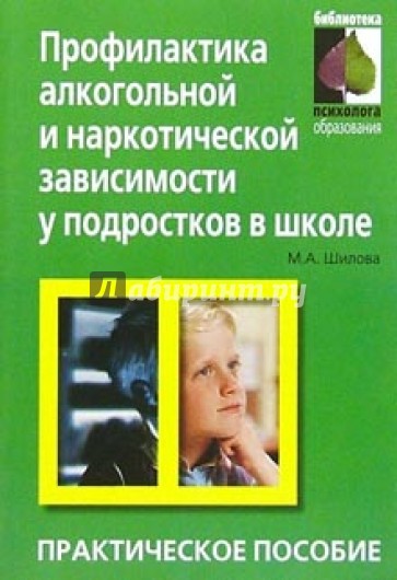 Профилактика алкогольной и наркотической зависимости у подростков в школе: Практическое пособие