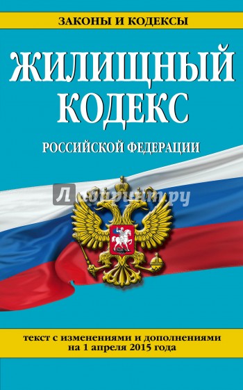 Жилищный кодекс Российской Федерации. Текст с изменениями и дополнениями на 1 апреля 2015 г.