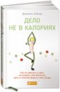 Бэйлор Джонатан Дело не в калориях: Как не зависеть от диет, не изнурять себя фитнесом, быть в отличной форме и жить