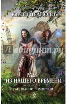 Раб из нашего времени. Книга 10. Становление Империи