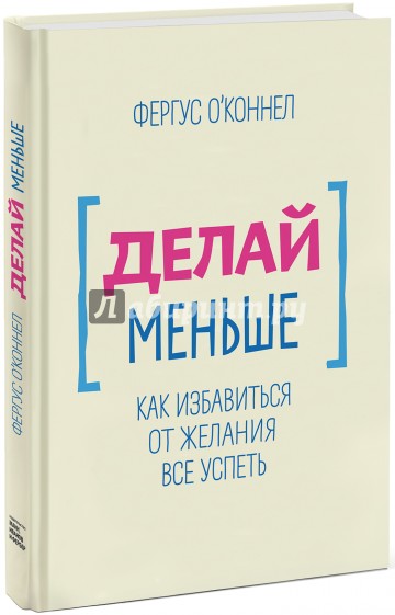 Делай меньше. Как избавиться от желания все успеть
