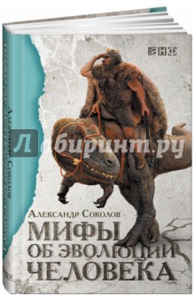 Обложка книги Мифы об эволюции человека, Соколов Александр