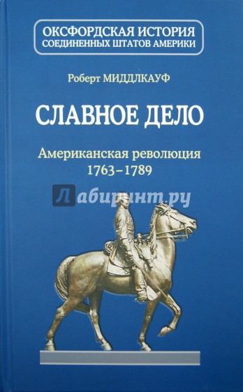 Славное дело: Американская революция 1763-1789