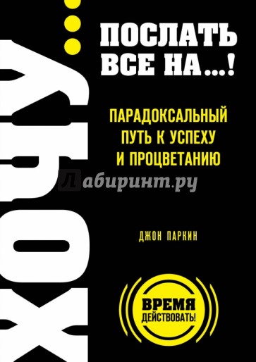 ХОЧУ… послать все НА…! Парадоксальный путь к успеху