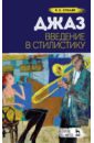 Столяр Роман Соломонович Джаз. Введение в стилистику. Учебное пособие эль сабрути рашида рахимовна введение в стилистику арабского языка монография