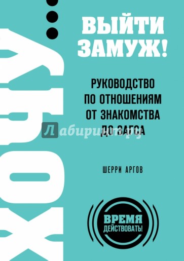 Хочу… выйти замуж! Руководство по отношениям от знакомства до загса