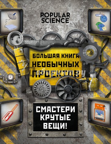 Большая книга необычных проектов. Смастери крутые вещи!