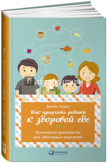 Как приучить ребенка к здоровой еде. Кулинарное руководство для заботливых родителей