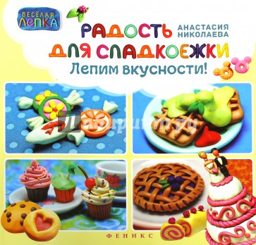 Радость для сладкоежек. Лепим вкусности