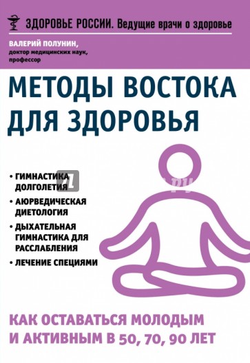 Методы Востока для здоровья. Как оставаться молодым и активным в 50, 70, 90 лет