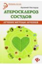 Атеросклероз сосудов. Лучшие методы лечения - Нестеров Арсений Владимирович