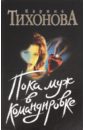 Пока муж в командировке - Тихонова Карина