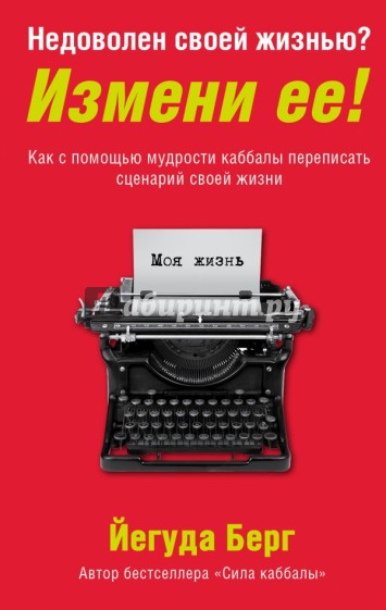 Недоволен своей жизнью? Измени ее! Как с помощью мудрости каббалы переписать сценарий своей жизни