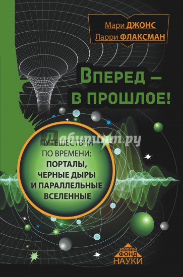 Вперед в прошлое! Путешествия по времени. Порталы, черные дыры и параллельные вселенные