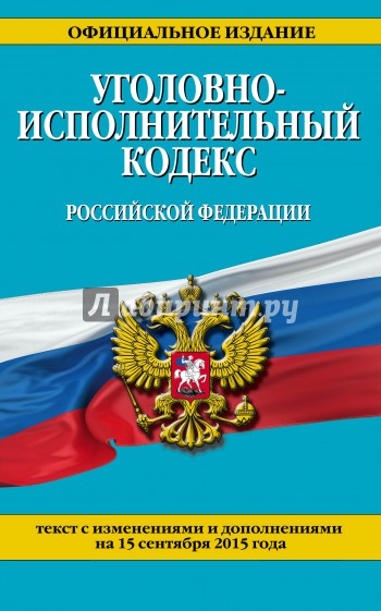 Уголовно-исполнительный кодекс Российской Федерации по состоянию на 15 сентября 2015 года
