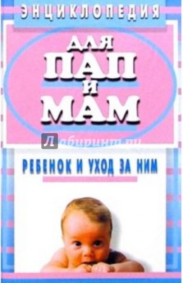 Энциклопедия для пап и мам. Ребенок и уход за ним