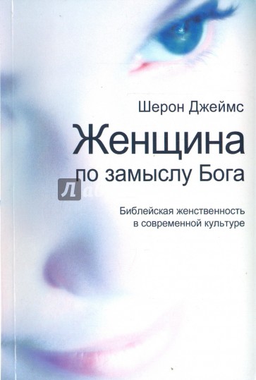 Женщина по замыслу Бога. Библейская женственность в современной культуре