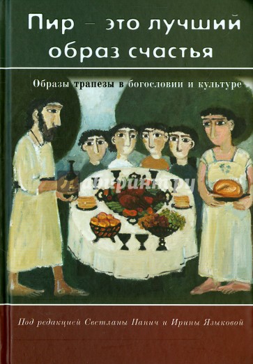 "Пир - это лучший образ счастья". Образы трапезы в богословии и культуре