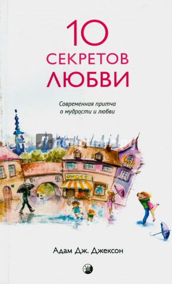 10 секретов Любви. Современная притча о мудрости и любви