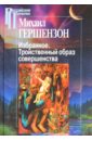 Гершензон Михаил Осипович Избранное. Тройственный образ совершенства гершензон михаил осипович избранное т1 мудрость пушкина