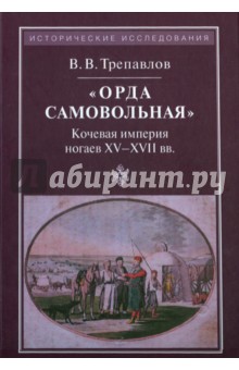 "Орда самовольная". Кочевая империя ногаев XV-XVII вв.