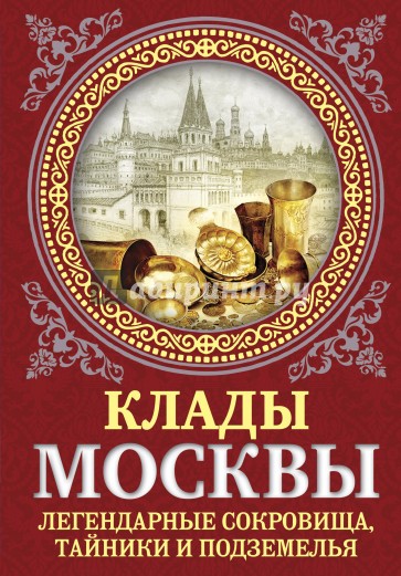 Клады Москвы. Легендарные сокровища, тайники и подземелья