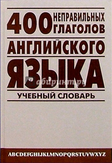 400 неправильных глаголов английского языка: Учебный англо-русский словарь