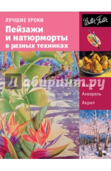 Лучшие уроки. Пейзажи и натюрморты в разных техниках. Учебное пособие