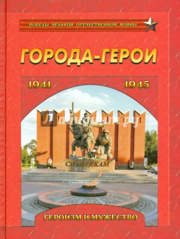 Города-герои. Героизм и мужество. 1941-1945
