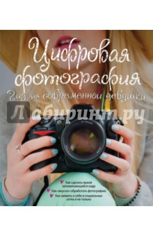 Цифровая фотография. Гид для современной девушки