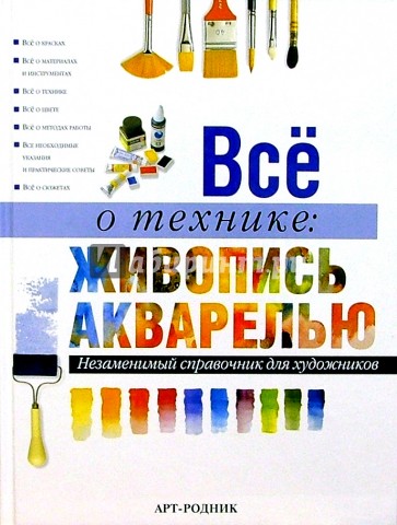 Все о технике: Живопись акварелью. Незаменимый справочник для художников