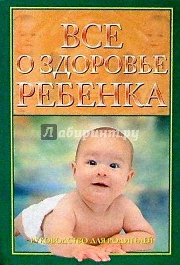 Все о здоровье ребенка: Руководство для родителей