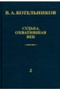 Судьба, охватившая век. В 2-х томах. Том 2. Н. В. Котельникова об отце - Котельников Владимир Александрович