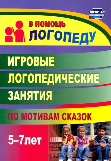 Игровые логопедические занятия по мотивам сказок. 5-7 лет