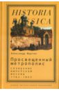 Мартин Александр Просвещенный метрополис. Созидание имперской Москвы, 1762-1855
