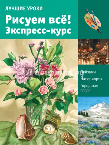 Лучшие уроки. Рисуем всё! Экспресс-курс