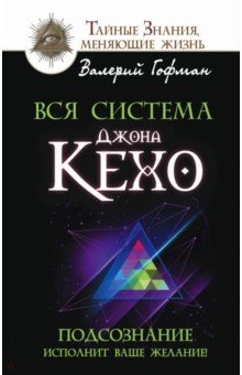 Вся система Джона Кехо. Подсознание исполнит ваше желание!