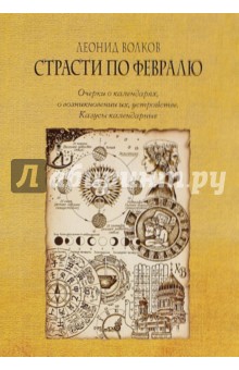 Страсти по февралю. Очерки о календарях, о возникновении их, устройстве. Казусы календарные