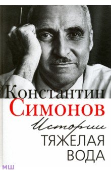 Симонов Константин Михайлович - Истории тяжелая вода. Книга воспоминаний