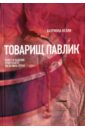 Келли Катриона Товарищ Павлик. Взлет и падение советского мальчика-героя ганулич александр взлет и падение советского писателя