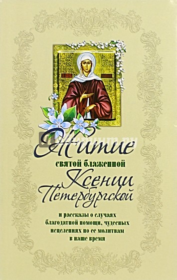 Житие святой блаженной Ксении Петербургской и рассказы о случаях благодатной помощи