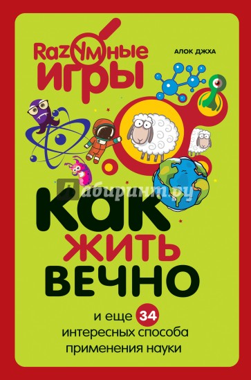 Как жить вечно и ещё 34 интересных способов применения науки