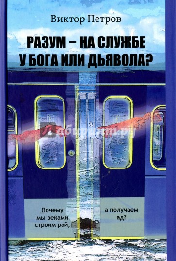 Разум – на службе у Бога или дьявола? Почему мы веками строим рай, а получаем ад?