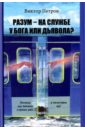 Разум – на службе у Бога или дьявола? Почему мы веками строим рай, а получаем ад? - Петров Виктор Павлович
