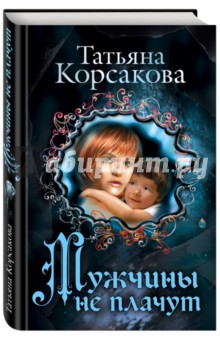 Обложка книги Мужчины не плачут, Корсакова Татьяна