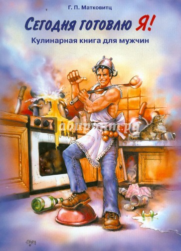 Сегодня готовлю Я! Кулинарная книга для мужчин