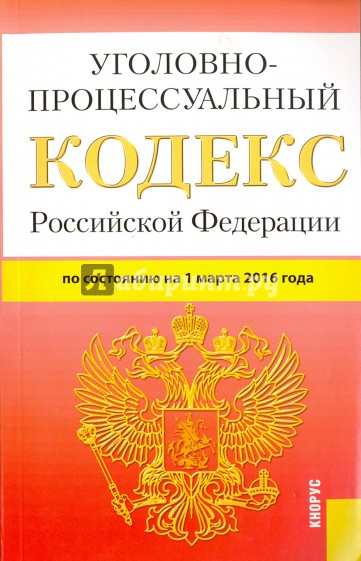 Уголовно-процессуальный кодекс Российской Федерации по состоянию на 01.03.16 г.